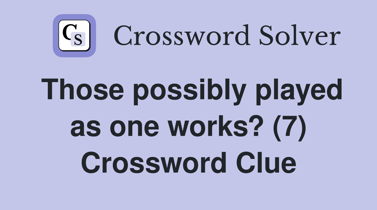 Those possibly played as one works 7 crossword clue answers